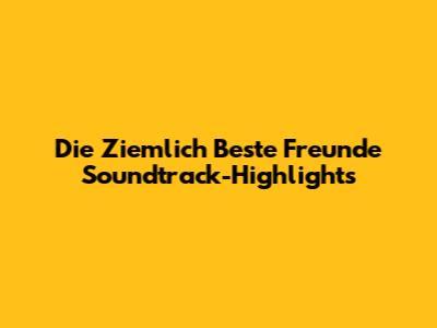 Die "Ziemlich Beste Freunde" Soundtrack-Highlights