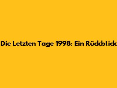 Die Letzten Tage 1998: Ein Rückblick
