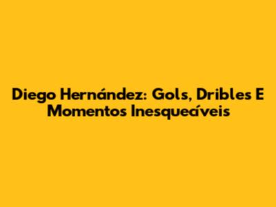 Diego Hernández: Gols, Dribles E Momentos Inesquecíveis