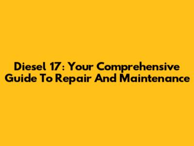 Diesel 17: Your Comprehensive Guide To Repair And Maintenance