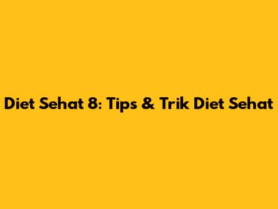 Diet Sehat 8: Tips & Trik Diet Sehat
