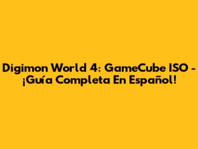 Digimon World 4: GameCube ISO - ¡Guía Completa En Español!
