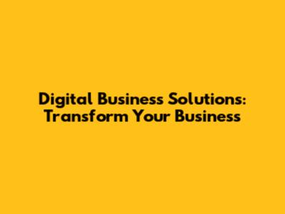 Digital Business Solutions: Transform Your Business