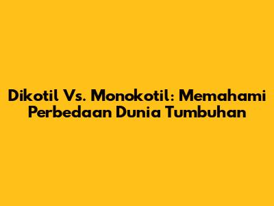 Dikotil Vs. Monokotil: Memahami Perbedaan Dunia Tumbuhan