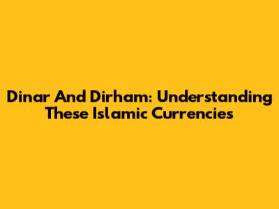 Dinar And Dirham: Understanding These Islamic Currencies