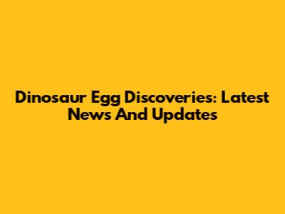 Dinosaur Egg Discoveries: Latest News And Updates