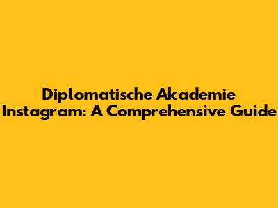 Diplomatische Akademie Instagram: A Comprehensive Guide