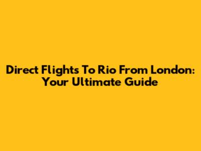 Direct Flights To Rio From London: Your Ultimate Guide