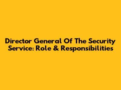 Director General Of The Security Service: Role & Responsibilities