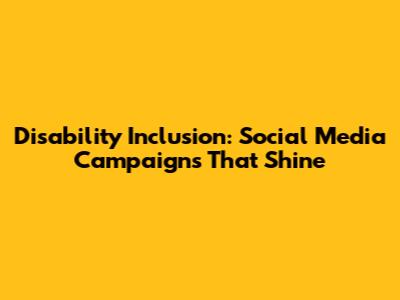 Disability Inclusion: Social Media Campaigns That Shine