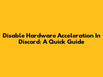 Disable Hardware Acceleration In Discord: A Quick Guide