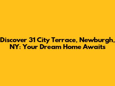 Discover 31 City Terrace, Newburgh, NY: Your Dream Home Awaits