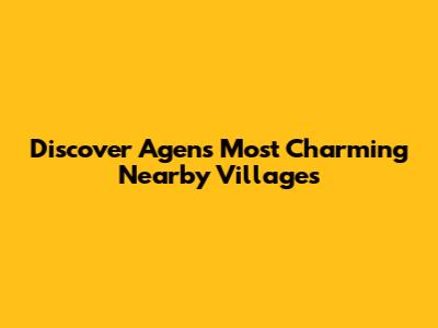 Discover Agen's Most Charming Nearby Villages