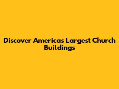 Discover America's Largest Church Buildings