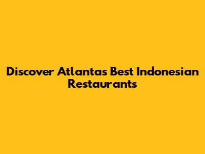 Discover Atlanta's Best Indonesian Restaurants