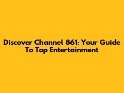 Discover Channel 861: Your Guide To Top Entertainment
