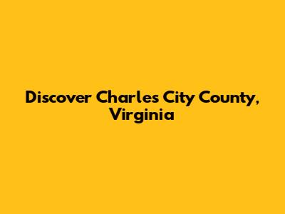 Discover Charles City County, Virginia
