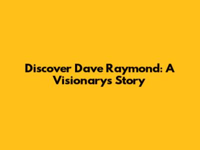 Discover Dave Raymond: A Visionary's Story