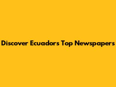 Discover Ecuador's Top Newspapers