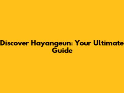 Discover Hayangeun: Your Ultimate Guide