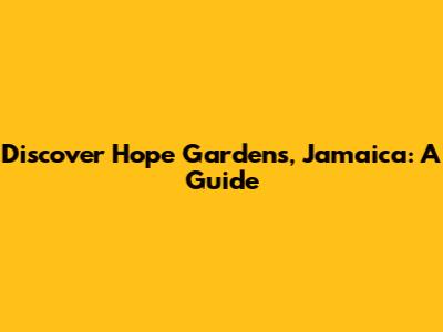 Discover Hope Gardens, Jamaica: A Guide