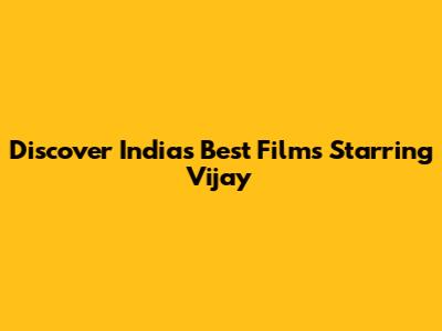 Discover India's Best Films Starring Vijay