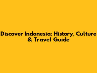 Discover Indonesia: History, Culture & Travel Guide