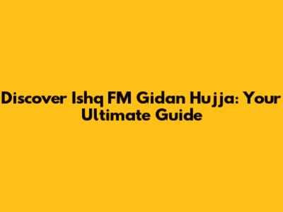 Discover Ishq FM Gidan Hujja: Your Ultimate Guide