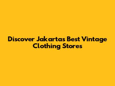 Discover Jakarta's Best Vintage Clothing Stores