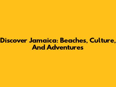 Discover Jamaica: Beaches, Culture, And Adventures
