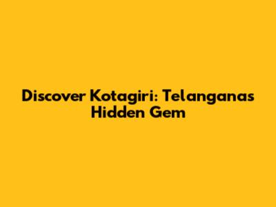 Discover Kotagiri: Telangana's Hidden Gem