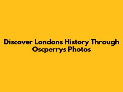 Discover London's History Through Oscperry's Photos