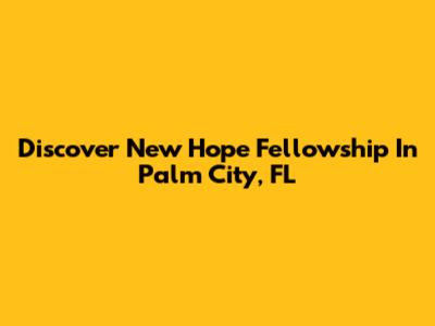 Discover New Hope Fellowship In Palm City, FL