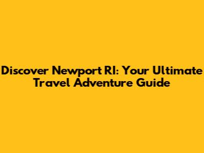 Discover Newport RI: Your Ultimate Travel Adventure Guide
