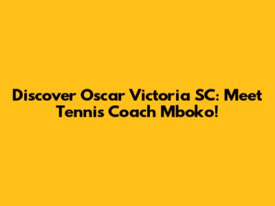 Discover Oscar Victoria SC: Meet Tennis Coach Mboko!