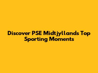 Discover PSE Midtjylland's Top Sporting Moments