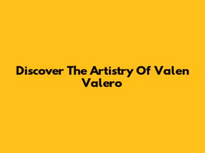 Discover The Artistry Of Valen Valero