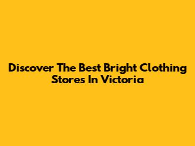 Discover The Best Bright Clothing Stores In Victoria