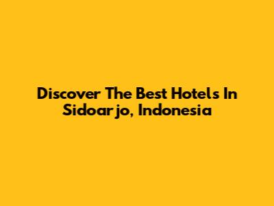 Discover The Best Hotels In Sidoarjo, Indonesia