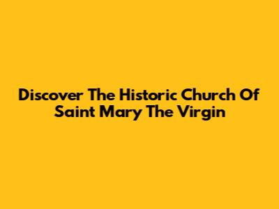 Discover The Historic Church Of Saint Mary The Virgin