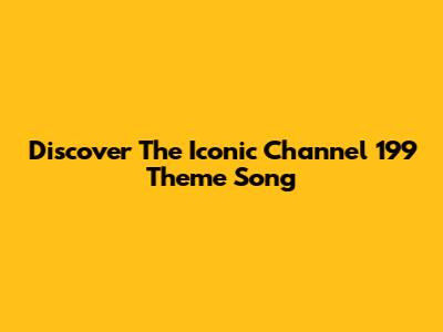 Discover The Iconic Channel 199 Theme Song