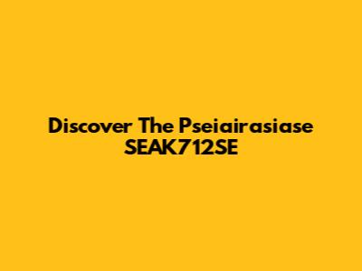 Discover The Pseiairasiase SEAK712SE