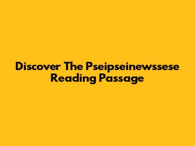 Discover The Pseipseinewssese Reading Passage