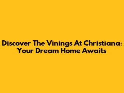 Discover The Vinings At Christiana: Your Dream Home Awaits