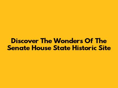 Discover The Wonders Of The Senate House State Historic Site