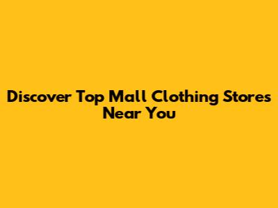 Discover Top Mall Clothing Stores Near You