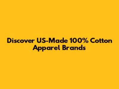 Discover US-Made 100% Cotton Apparel Brands