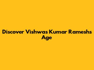 Discover Vishwas Kumar Ramesh's Age