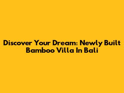 Discover Your Dream: Newly Built Bamboo Villa In Bali