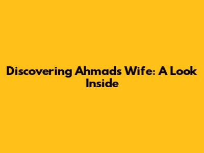 Discovering Ahmad's Wife: A Look Inside